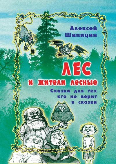 Книга Лес и жители лесные. Сказка для тех, кто не верит в сказки (Алексей Шипицин)